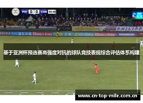 基于亚洲杯预选赛高强度对抗的球队竞技表现综合评估体系构建 基于亚洲杯预选赛高强度对抗的球队竞技表现综合评估体系构建