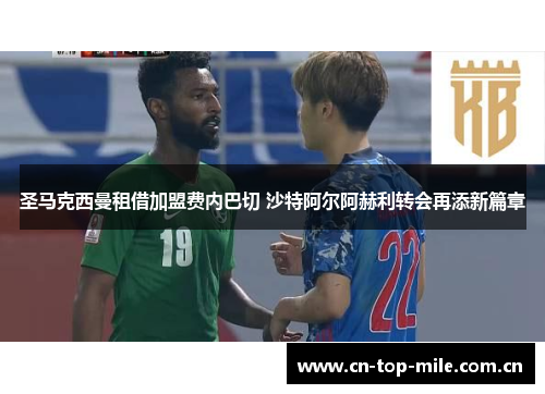 圣马克西曼租借加盟费内巴切 沙特阿尔阿赫利转会再添新篇章 圣马克西曼租借加盟费内巴切 沙特阿尔阿赫利转会再添新篇章